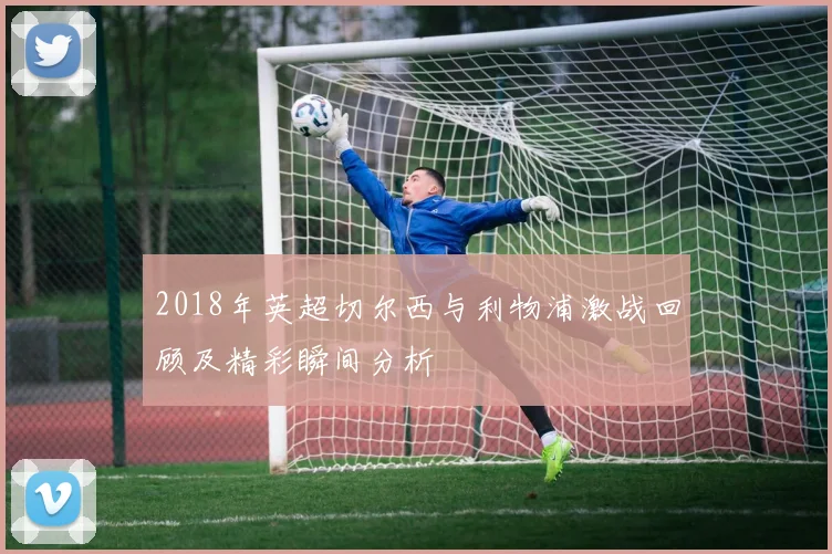 2018年英超切尔西与利物浦激战回顾及精彩瞬间分析