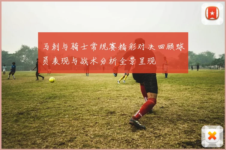 马刺与骑士常规赛精彩对决回顾球员表现与战术分析全景呈现