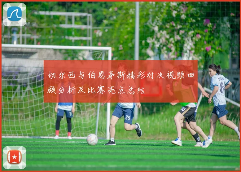 切尔西与伯恩茅斯精彩对决视频回顾分析及比赛亮点总结