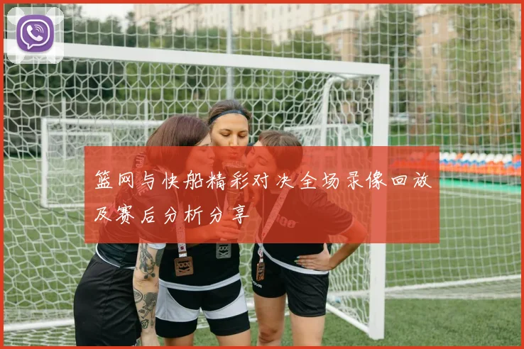 篮网与快船精彩对决全场录像回放及赛后分析分享