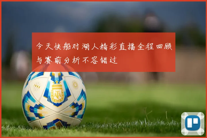 今天快船对湖人精彩直播全程回顾与赛前分析不容错过