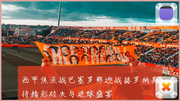 西甲焦点战巴塞罗那迎战赫罗纳期待精彩对决与进球盛宴