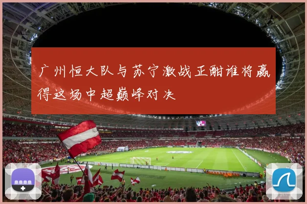 广州恒大队与苏宁激战正酣谁将赢得这场中超巅峰对决