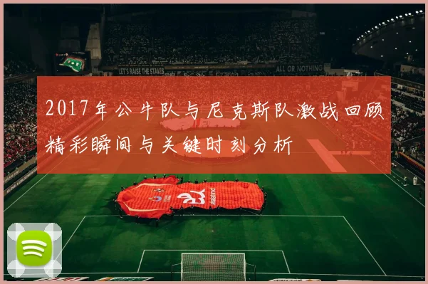2017年公牛队与尼克斯队激战回顾精彩瞬间与关键时刻分析