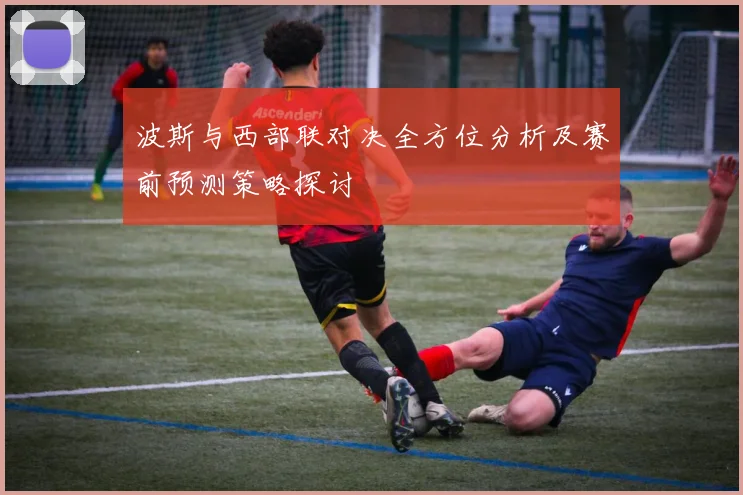 波斯与西部联对决全方位分析及赛前预测策略探讨