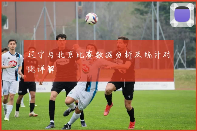 辽宁与北京比赛数据分析及统计对比详解