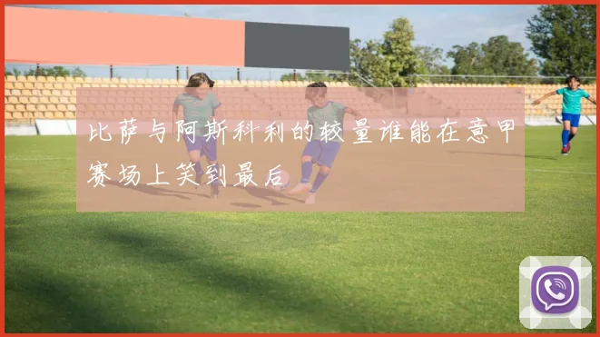 比萨与阿斯科利的较量谁能在意甲赛场上笑到最后