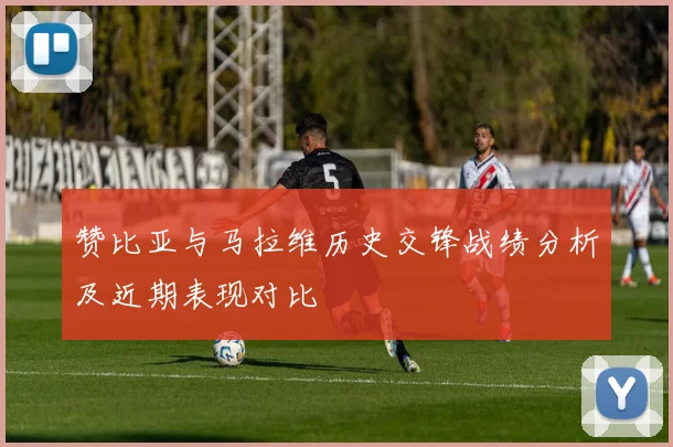 赞比亚与马拉维历史交锋战绩分析及近期表现对比
