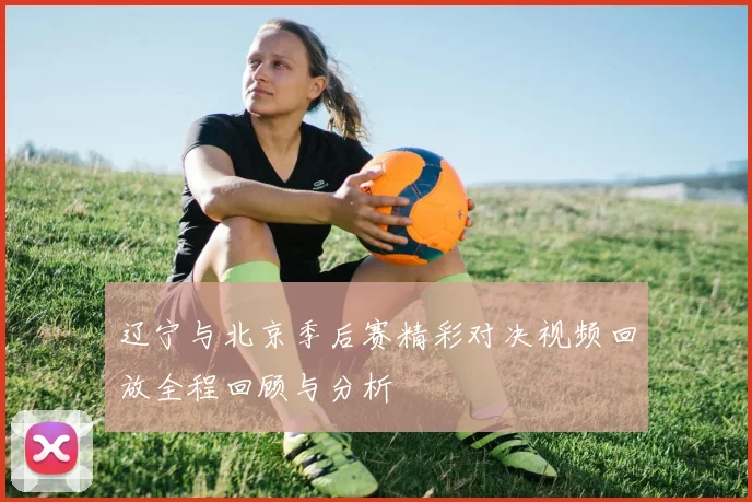 辽宁与北京季后赛精彩对决视频回放全程回顾与分析
