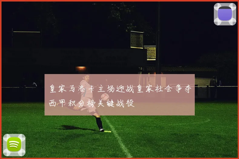 皇家马洛卡主场迎战皇家社会争夺西甲积分榜关键战役