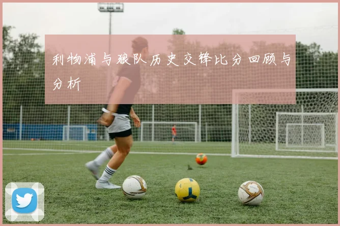 利物浦与狼队历史交锋比分回顾与分析