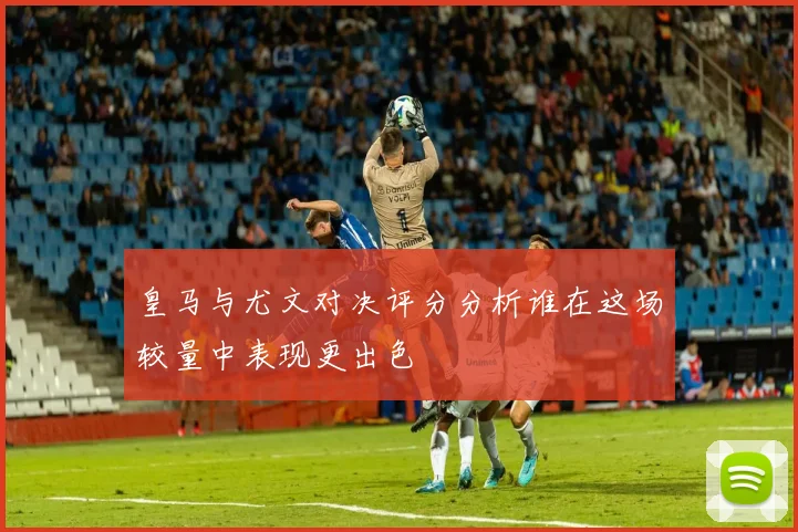 皇马与尤文对决评分分析谁在这场较量中表现更出色