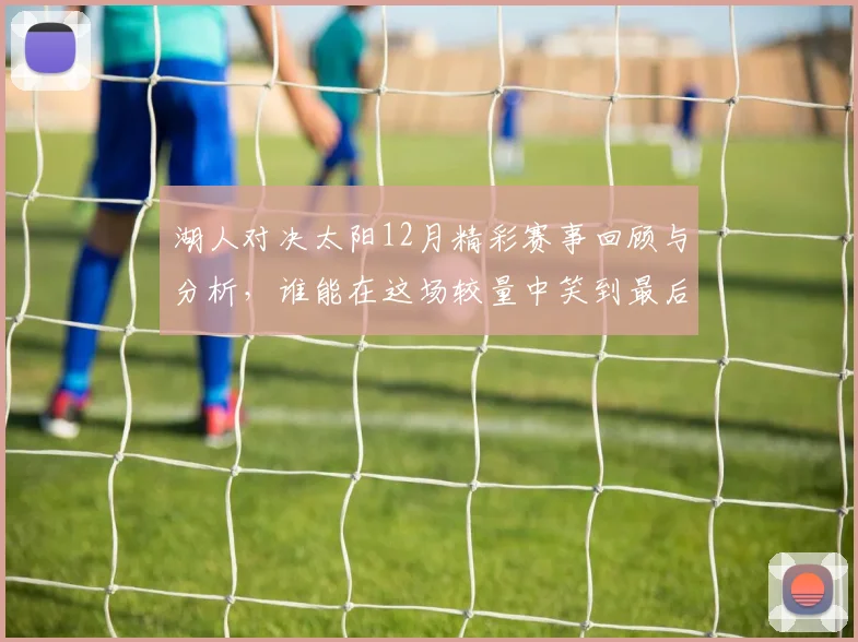 湖人对决太阳12月精彩赛事回顾与分析，谁能在这场较量中笑到最后