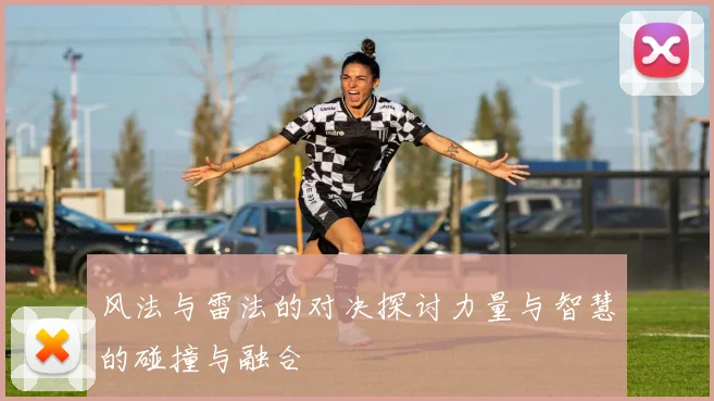 风法与雷法的对决探讨力量与智慧的碰撞与融合