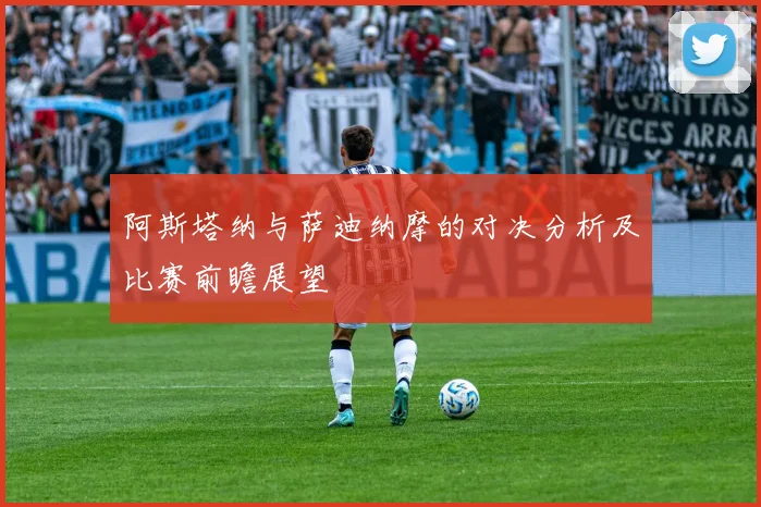 阿斯塔纳与萨迪纳摩的对决分析及比赛前瞻展望