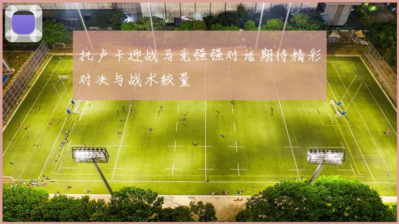 托卢卡迎战马竞强强对话期待精彩对决与战术较量