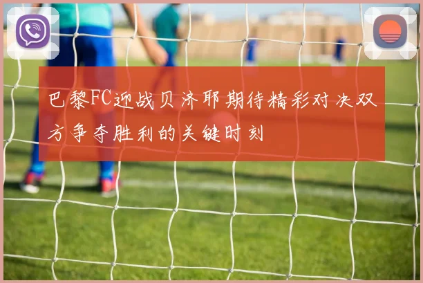 巴黎FC迎战贝济耶期待精彩对决双方争夺胜利的关键时刻
