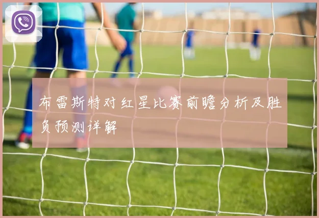 布雷斯特对红星比赛前瞻分析及胜负预测详解