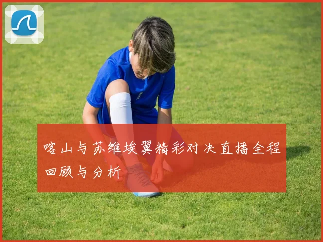 喀山与苏维埃翼精彩对决直播全程回顾与分析