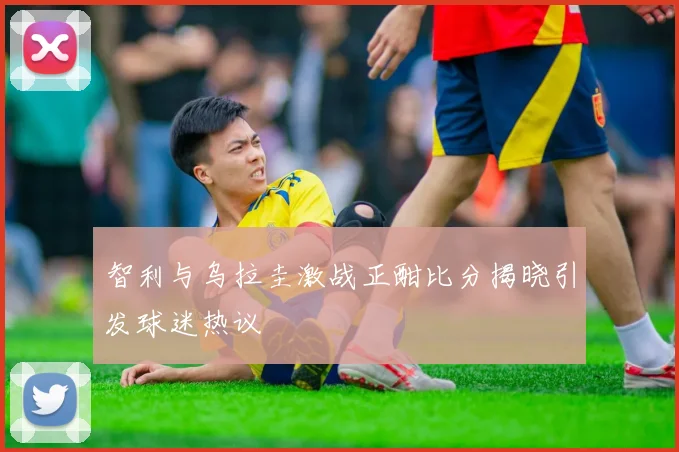 智利与乌拉圭激战正酣比分揭晓引发球迷热议